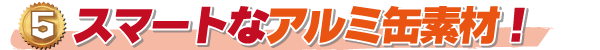 5.スマートなアルミ缶素材 Germ Guard ASK80