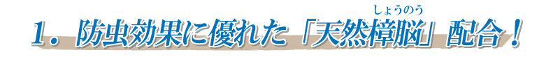 1．防虫効果に優れた「天然樟脳」配合！