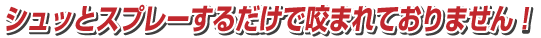 シュッとスプレーするだけで今のところ咬まれておりません!