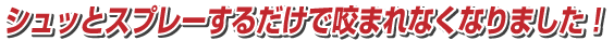 シュッとスプレーするだけで咬まれなくなりました!