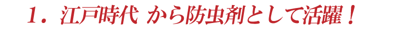 1．江戸時代 から防虫剤として活躍！