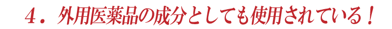 4.外用医薬品の成分としても使用されている!